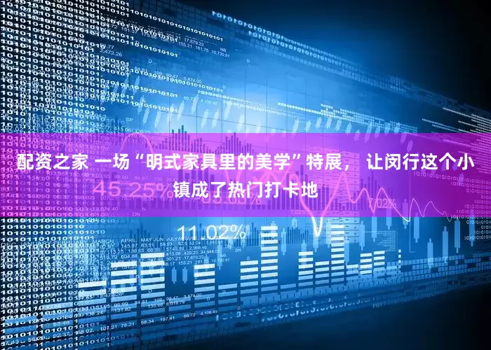 配资之家 一场“明式家具里的美学”特展， 让闵行这个小镇成了热门打卡地