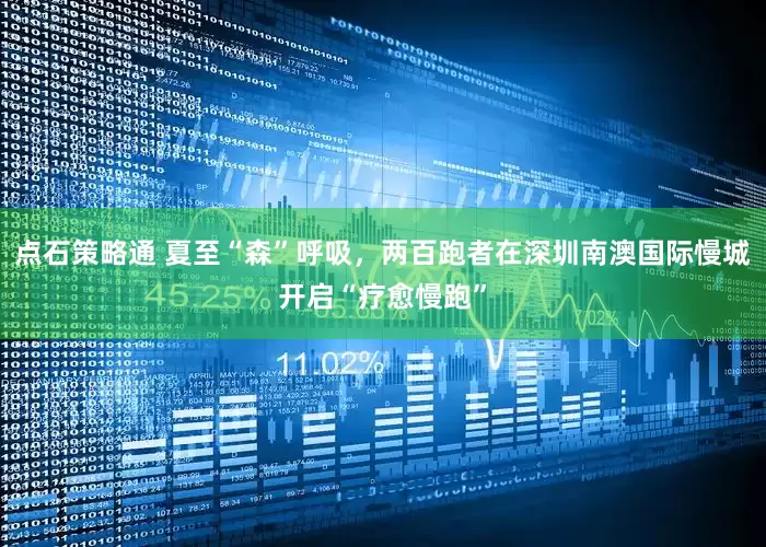 点石策略通 夏至“森”呼吸，两百跑者在深圳南澳国际慢城开启“疗愈慢跑”