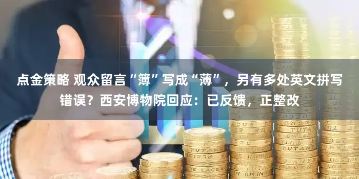 点金策略 观众留言“簿”写成“薄”，另有多处英文拼写错误？西安博物院回应：已反馈，正整改