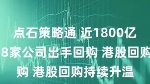 点石策略通 近1800亿港元！238家公司出手回购 港股回购持续升温