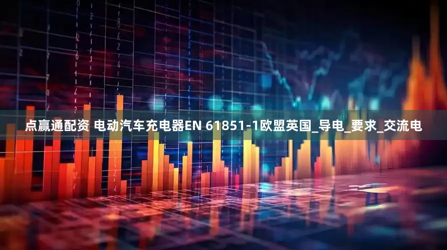 点赢通配资 电动汽车充电器EN 61851-1欧盟英国_导电_要求_交流电