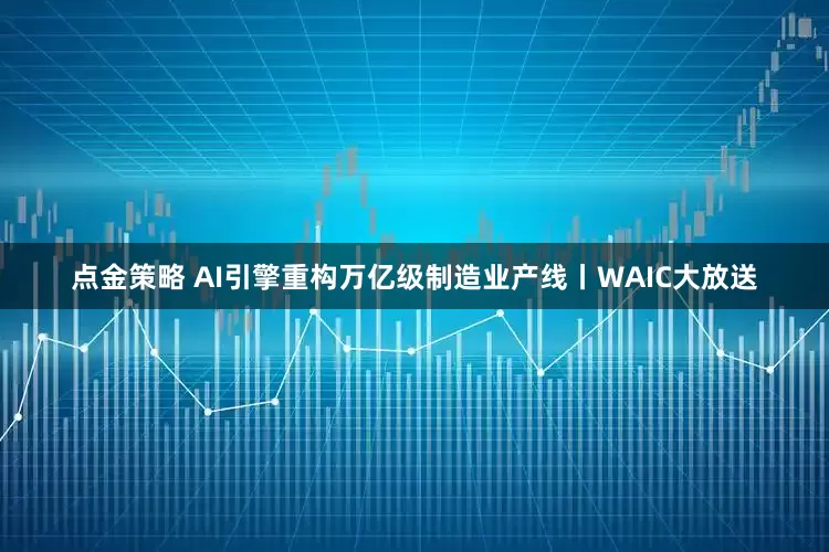 点金策略 AI引擎重构万亿级制造业产线丨WAIC大放送