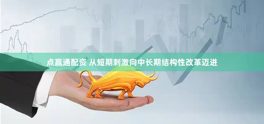 点赢通配资 从短期刺激向中长期结构性改革迈进