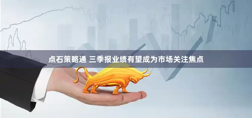 点石策略通 三季报业绩有望成为市场关注焦点