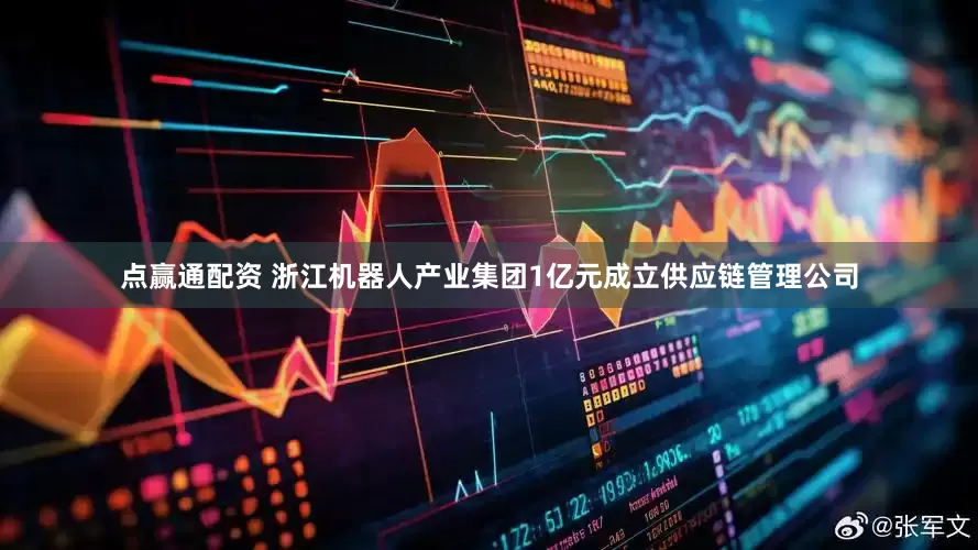 点赢通配资 浙江机器人产业集团1亿元成立供应链管理公司