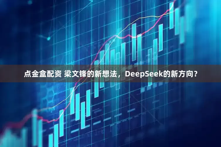 点金盒配资 梁文锋的新想法，DeepSeek的新方向？